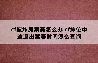 cf被炸房禁赛怎么办 cf排位中途退出禁赛时间怎么查询